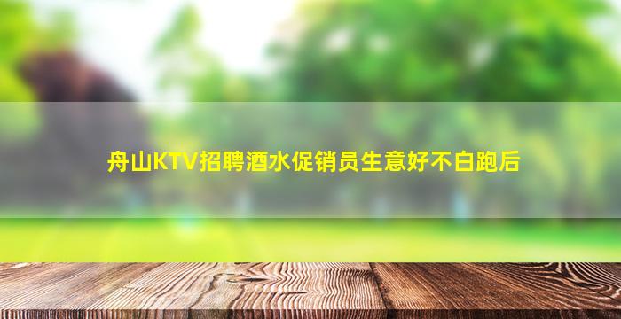 舟山KTV招聘酒水促销员生意好不白跑后
